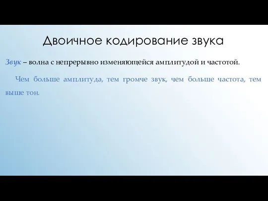 Двоичное кодирование звука Звук – волна с непрерывно изменяющейся амплитудой и частотой.