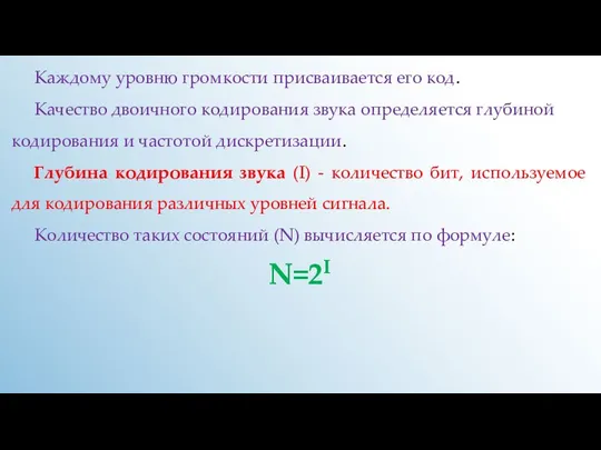 Каждому уровню громкости присваивается его код. Качество двоичного кодирования звука определяется глубиной