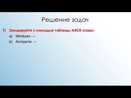 Решение задач Закодируйте с помощью таблицы ASCII слово: Windows → Алгоритм →