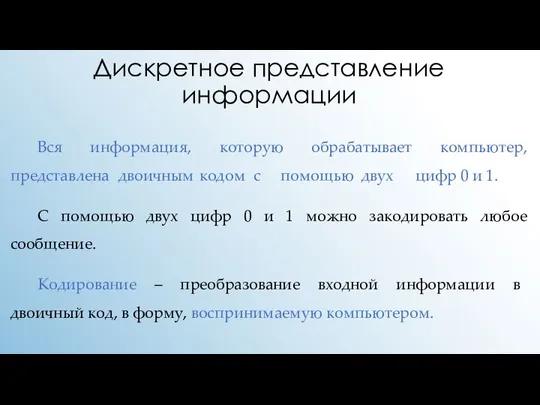 Дискретное представление информации Вся информация, которую обрабатывает компьютер, представлена двоичным кодом с