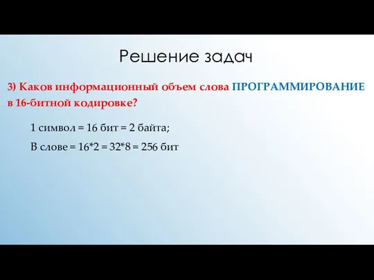 Решение задач 3) Каков информационный объем слова ПРОГРАММИРОВАНИЕ в 16-битной кодировке? 1