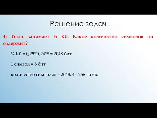 Решение задач 4) Текст занимает ¼ Кб. Какое количество символов он содержит?