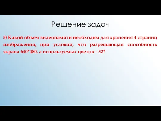 Решение задач 5) Какой объем видеопамяти необходим для хранения 4 страниц изображения,