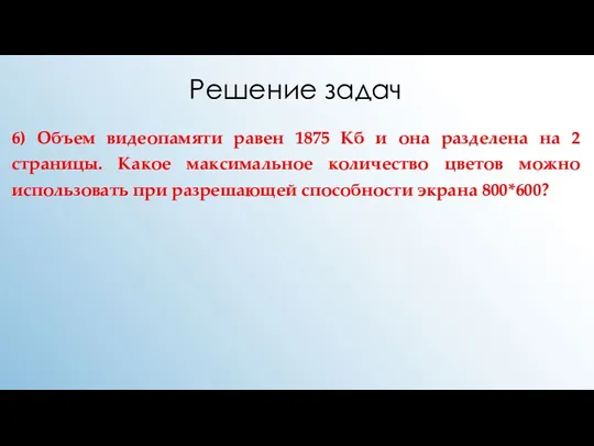 Решение задач 6) Объем видеопамяти равен 1875 Кб и она разделена на