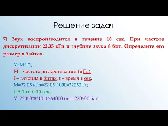 Решение задач 7) Звук воспроизводится в течение 10 сек. При частоте дискретизации