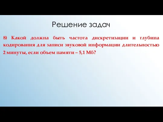 Решение задач 8) Какой должна быть частота дискретизации и глубина кодирования для