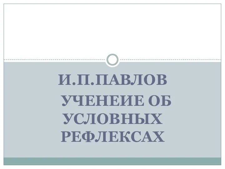 И.П.ПАВЛОВ УЧЕНЕИЕ ОБ УСЛОВНЫХ РЕФЛЕКСАХ