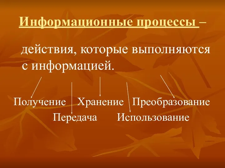 Информационные процессы – действия, которые выполняются с информацией. Получение Хранение Преобразование Передача Использование