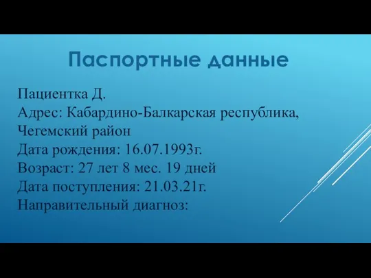 Паспортные данные Пациентка Д. Адрес: Кабардино-Балкарская республика, Чегемский район Дата рождения: 16.07.1993г.