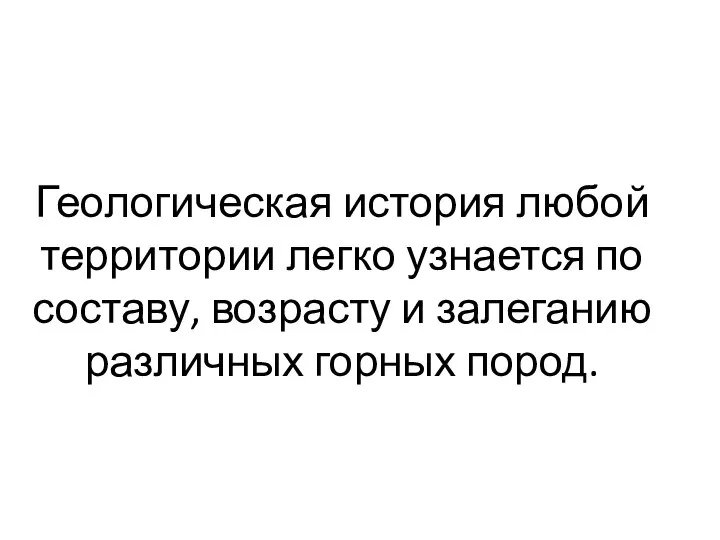 Геологическая история любой территории легко узнается по составу, возрасту и залеганию различных горных пород.