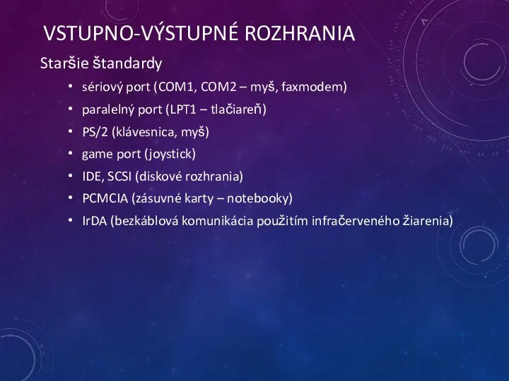 VSTUPNO-VÝSTUPNÉ ROZHRANIA Staršie štandardy sériový port (COM1, COM2 – myš, faxmodem) paralelný