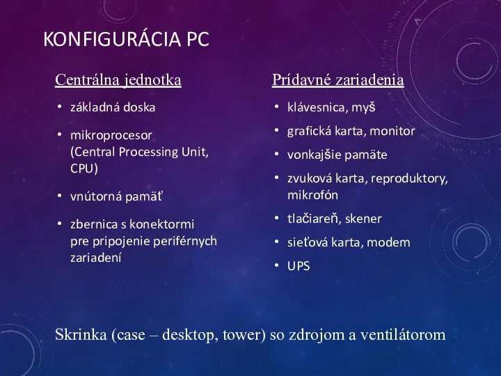 KONFIGURÁCIA PC základná doska mikroprocesor (Central Processing Unit, CPU) vnútorná pamäť zbernica