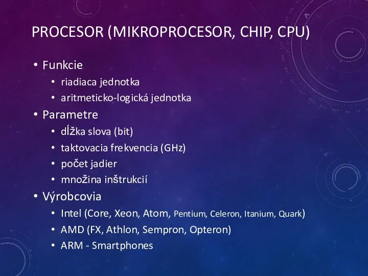 PROCESOR (MIKROPROCESOR, CHIP, CPU) Funkcie riadiaca jednotka aritmeticko-logická jednotka Parametre dĺžka slova