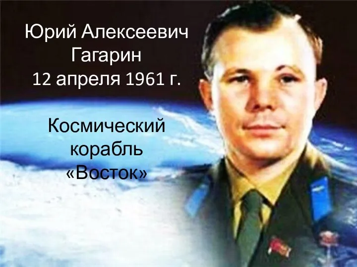 Юрий Алексеевич Гагарин 12 апреля 1961 г. Космический корабль «Восток»