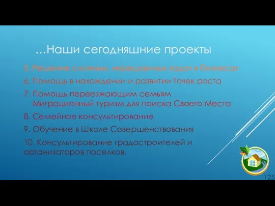 …Наши сегодняшние проекты . 5. Решение сложных, нерешаемых задач в бизнесах 6.