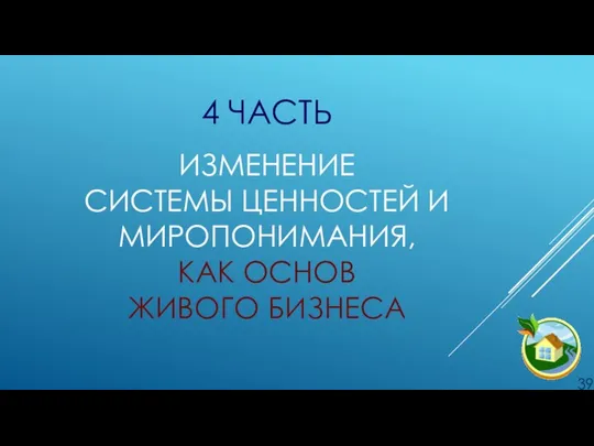 4 ЧАСТЬ . ИЗМЕНЕНИЕ СИСТЕМЫ ЦЕННОСТЕЙ И МИРОПОНИМАНИЯ, КАК ОСНОВ ЖИВОГО БИЗНЕСА