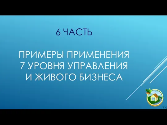 6 ЧАСТЬ ПРИМЕРЫ ПРИМЕНЕНИЯ 7 УРОВНЯ УПРАВЛЕНИЯ И ЖИВОГО БИЗНЕСА