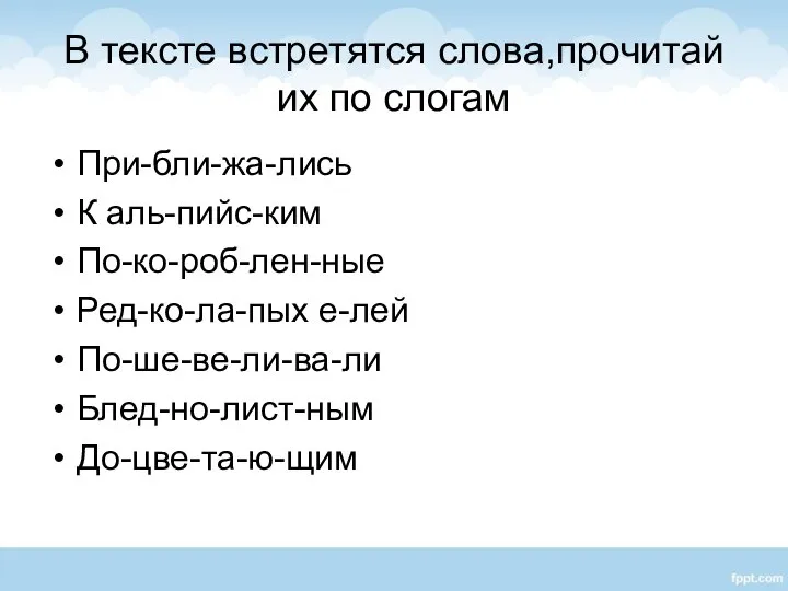 В тексте встретятся слова,прочитай их по слогам При-бли-жа-лись К аль-пийс-ким По-ко-роб-лен-ные Ред-ко-ла-пых е-лей По-ше-ве-ли-ва-ли Блед-но-лист-ным До-цве-та-ю-щим