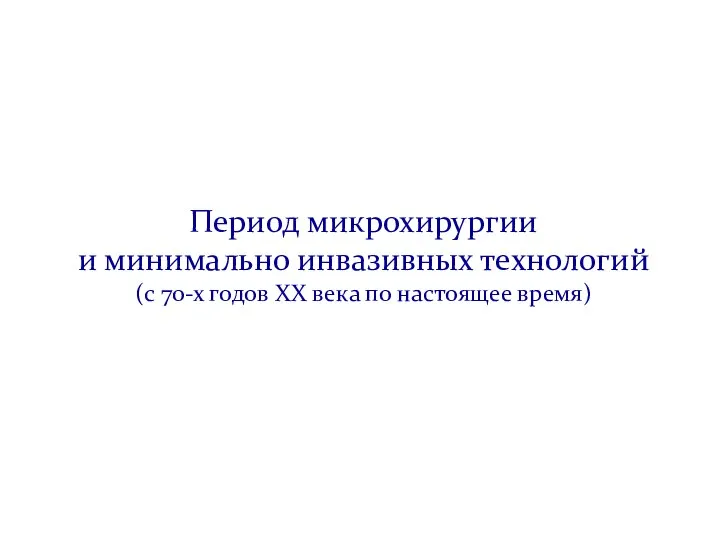 Период микрохирургии и минимально инвазивных технологий (с 70-х годов XX века по настоящее время)