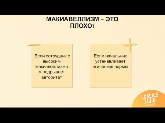 МАКИАВЕЛЛИЗМ – ЭТО ПЛОХО? Если сотрудник с высоким макиавеллизмом подрывает авторитет Если начальник устанавливает этические нормы