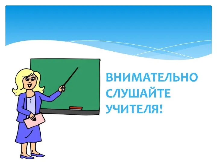 ВНИМАТЕЛЬНО СЛУШАЙТЕ УЧИТЕЛЯ!