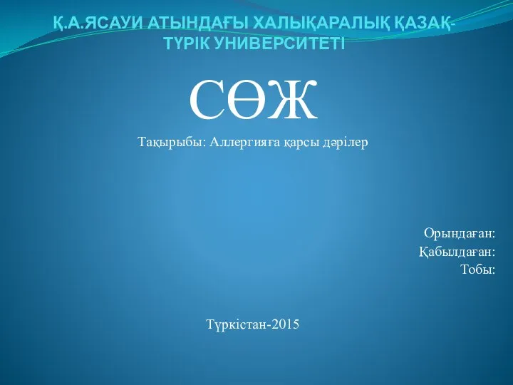 Қ.А.ЯСАУИ АТЫНДАҒЫ ХАЛЫҚАРАЛЫҚ ҚАЗАҚ-ТҮРІК УНИВЕРСИТЕТІ СӨЖ Тақырыбы: Аллергияға қарсы дәрілер Орындаған: Қабылдаған: Тобы: Түркістан-2015