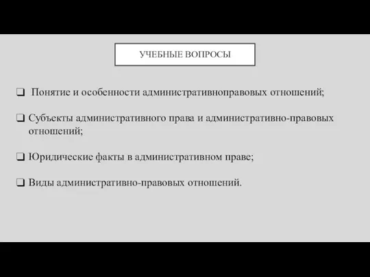 УЧЕБНЫЕ ВОПРОСЫ Понятие и особенности административноправовых отношений; Субъекты административного права и административно-правовых