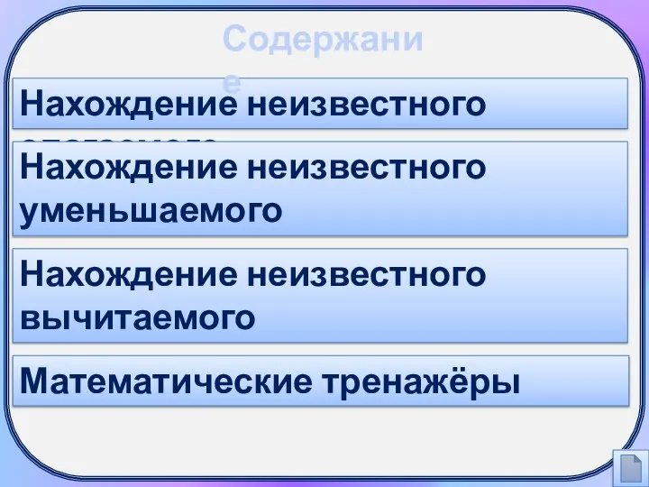 Нахождение неизвестного слагаемого Нахождение неизвестного уменьшаемого Нахождение неизвестного вычитаемого Математические тренажёры Содержание