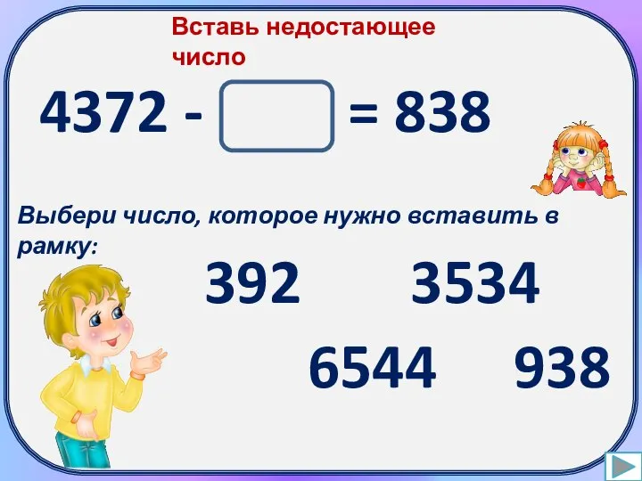 Вставь недостающее число 4372 - = 838 Выбери число, которое нужно вставить