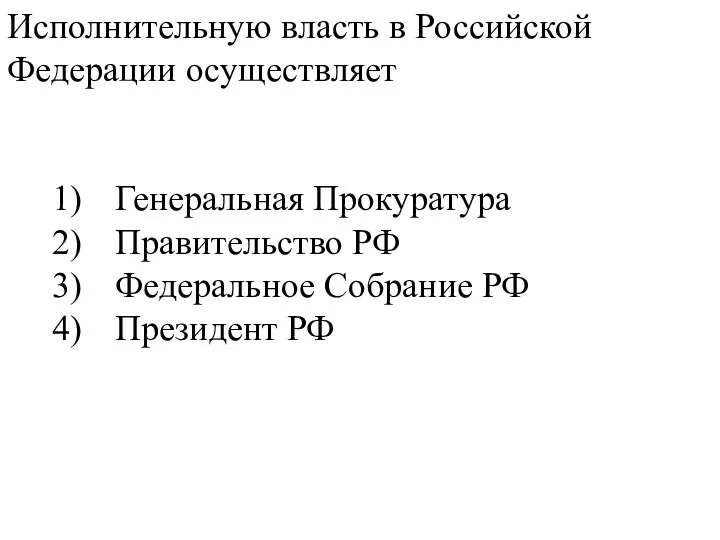Исполнительную власть в Российской Федерации осуществляет 1) Генеральная Прокуратура 2) Правительство РФ