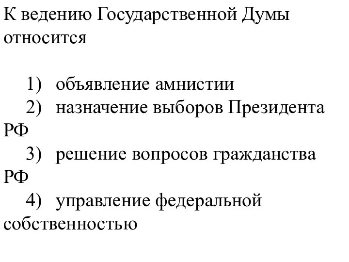К ведению Государственной Думы относится 1) объявление амнистии 2) назначение выборов Президента