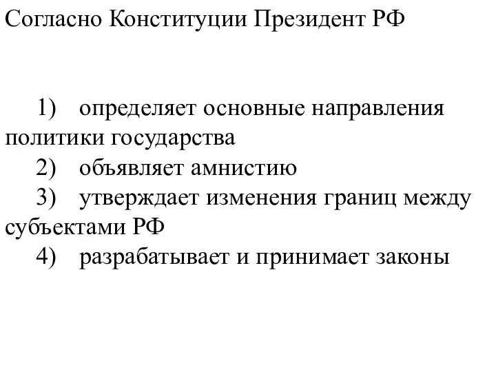 Согласно Конституции Президент РФ 1) определяет основные направления политики государства 2) объявляет