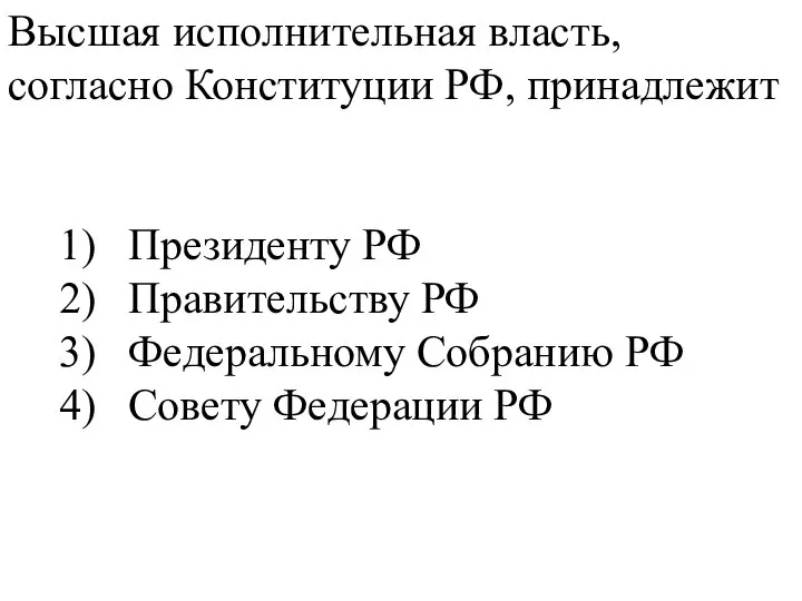 Высшая исполнительная власть, согласно Конституции РФ, принадлежит 1) Президенту РФ 2) Правительству