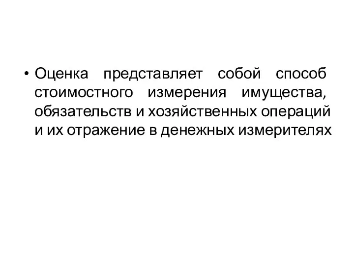 Оценка представляет собой способ стоимостного измерения имущества, обязательств и хозяйственных операций и