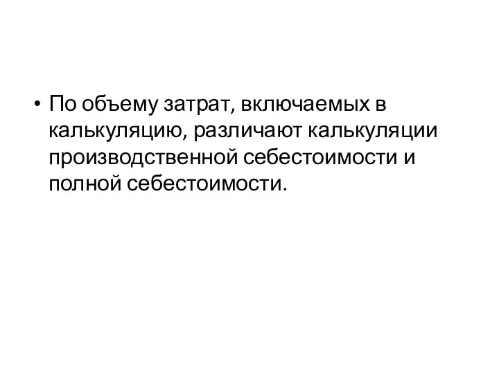 По объему затрат, включаемых в калькуляцию, различают калькуляции производственной себестоимости и полной себестоимости.