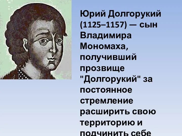 Юрий Долгорукий (1125–1157) — сын Владимира Мономаха, получивший прозвище "Долгорукий" за постоянное