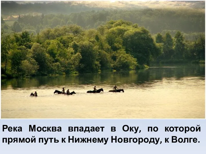 Река Москва впадает в Оку, по которой прямой путь к Нижнему Новгороду, к Волге.