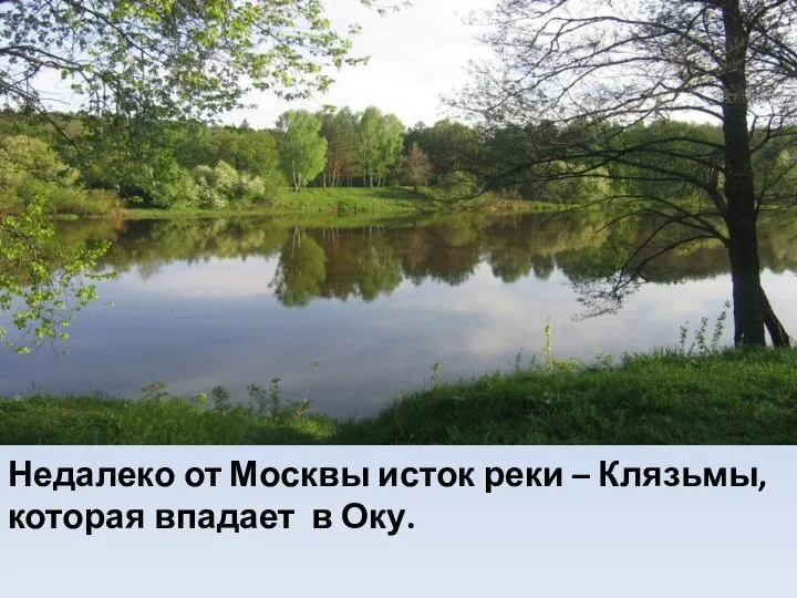 Недалеко от Москвы исток реки – Клязьмы, которая впадает в Оку.