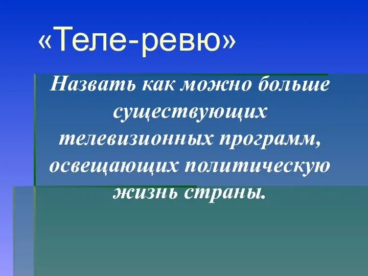 «Теле-ревю» Назвать как можно больше существующих телевизионных программ, освещающих политическую жизнь страны.