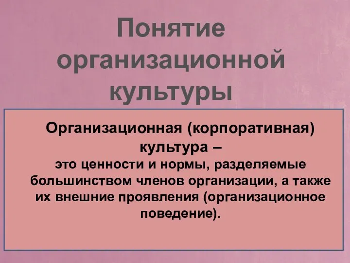 Организационная (корпоративная) культура – это ценности и нормы, разделяемые большинством членов организации,