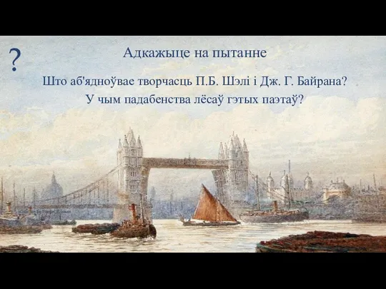 Ответьте на вопрос: Што аб'ядноўвае творчасць П.Б. Шэлі і Дж. Г. Байрана?