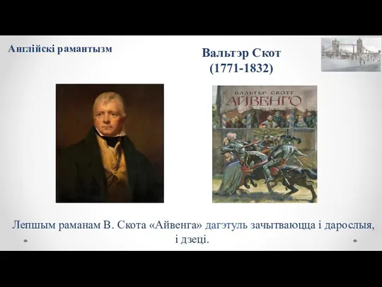 Вальтэр Скот (1771-1832) Лепшым раманам В. Скота «Айвенга» дагэтуль зачытваюцца і дарослыя, і дзеці. Англійскі рамантызм