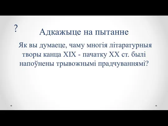 Адкажыце на пытанне Як вы думаеце, чаму многія літаратурныя творы канца XIX