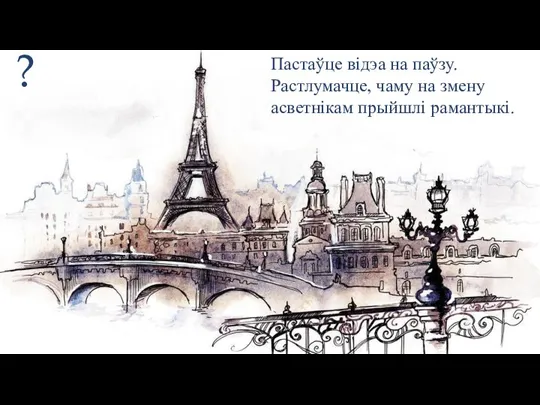 Пастаўце відэа на паўзу. Растлумачце, чаму на змену асветнікам прыйшлі рамантыкі. ?