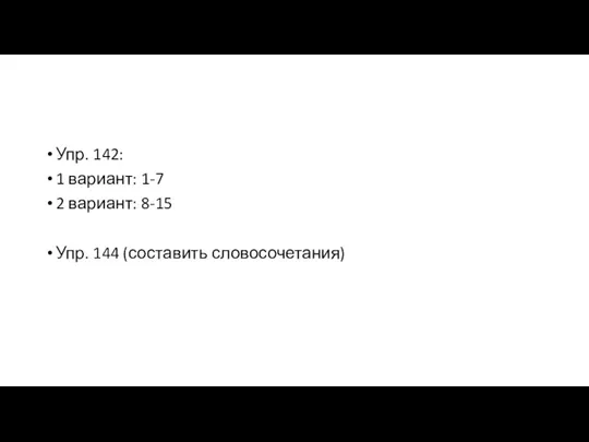 Упр. 142: 1 вариант: 1-7 2 вариант: 8-15 Упр. 144 (составить словосочетания)