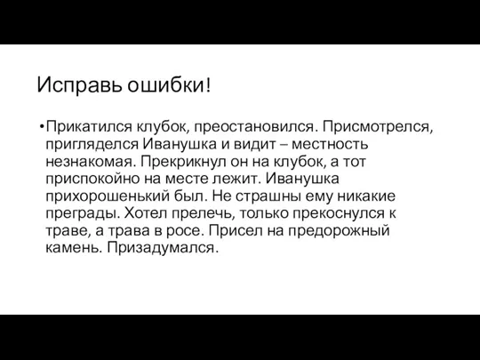 Исправь ошибки! Прикатился клубок, преостановился. Присмотрелся, пригляделся Иванушка и видит – местность