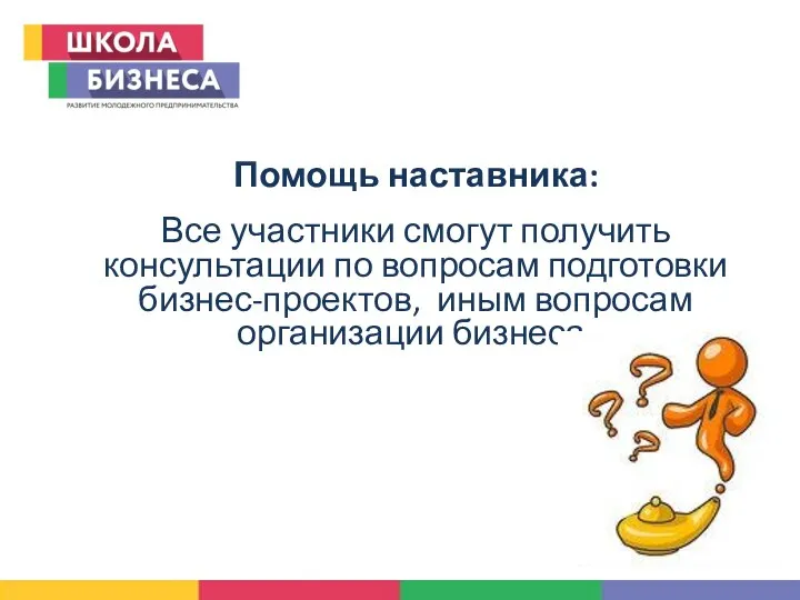 Помощь наставника: Все участники смогут получить консультации по вопросам подготовки бизнес-проектов, иным вопросам организации бизнеса.