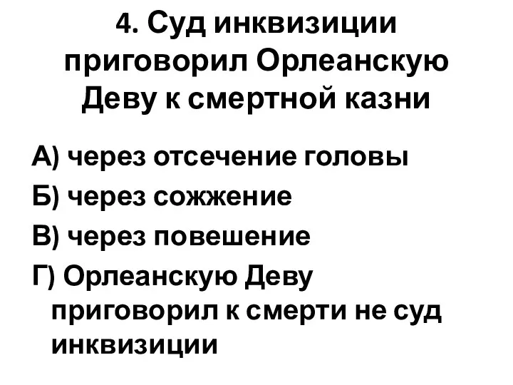 4. Суд инквизиции приговорил Орлеанскую Деву к смертной казни А) через отсечение