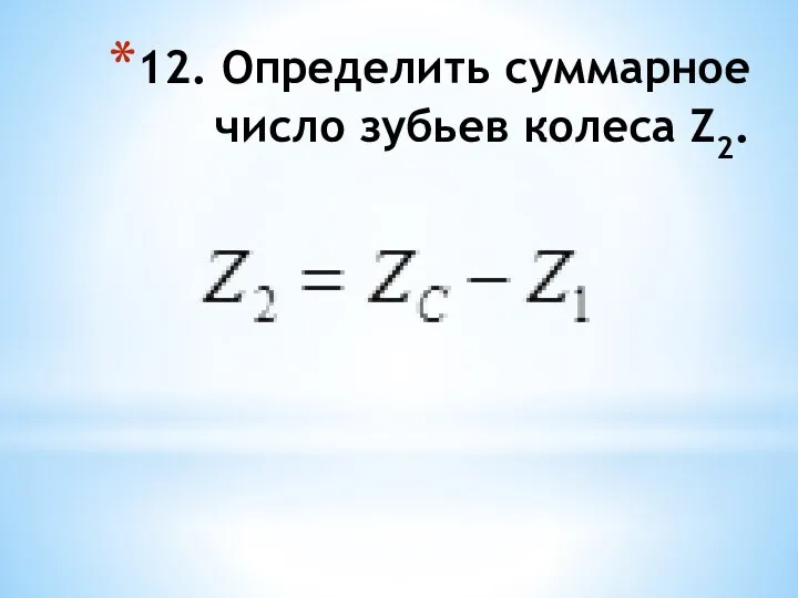 12. Определить суммарное число зубьев колеса Z2.