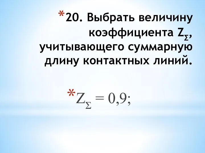 20. Выбрать величину коэффициента ZΣ, учитывающего суммарную длину контактных линий. ZΣ = 0,9;